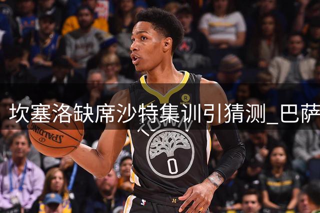 坎塞洛缺席沙特集训引猜测 巴萨或成最终归宿