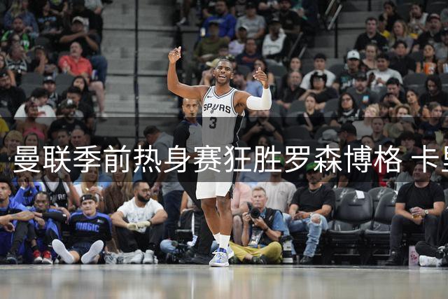 曼联季前热身赛狂胜罗森博格 卡里克盛赞年轻球员成长