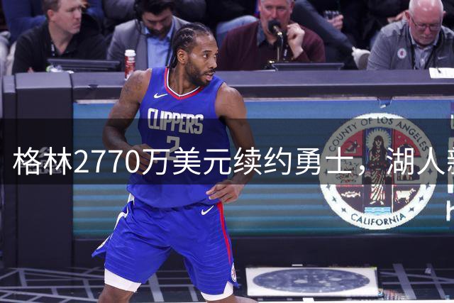 格林2770万美元续约勇士，湖人新老板卷入金融调查