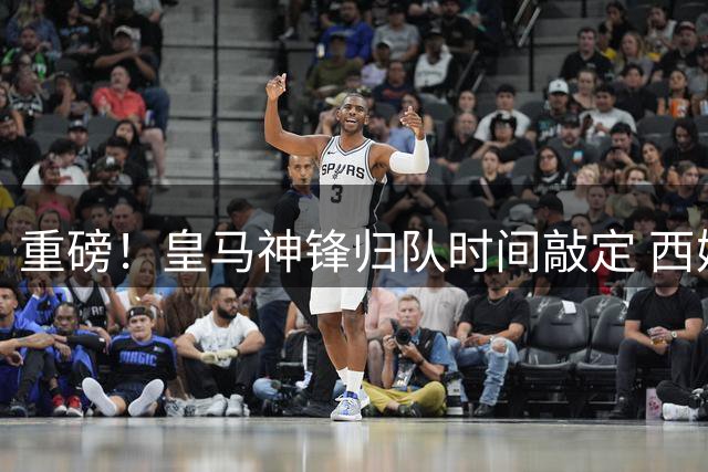 重磅！皇马神锋归队时间敲定 西媒曝枪手挖角计划暗藏变数