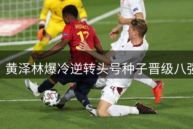 黄泽林爆冷逆转头号种子晋级八强
