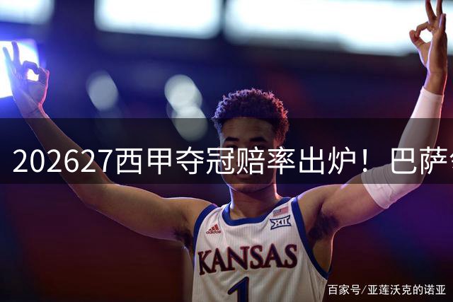 2026/27西甲夺冠赔率出炉！巴萨领跑榜单，皇马、马竞紧随其后